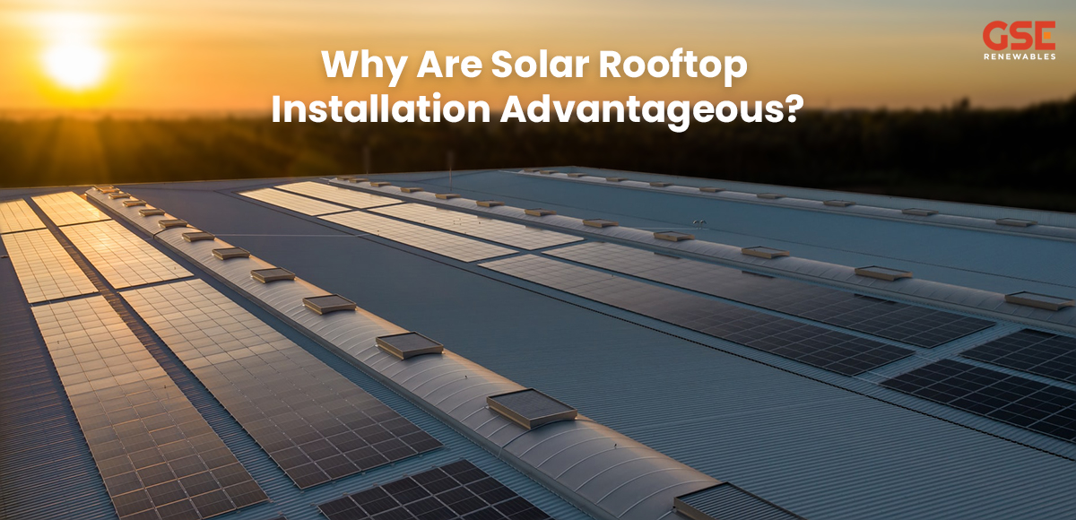 WHY ARE SOLAR ROOFTOP INSTALLATIONS ADVANTAGEOUS?
